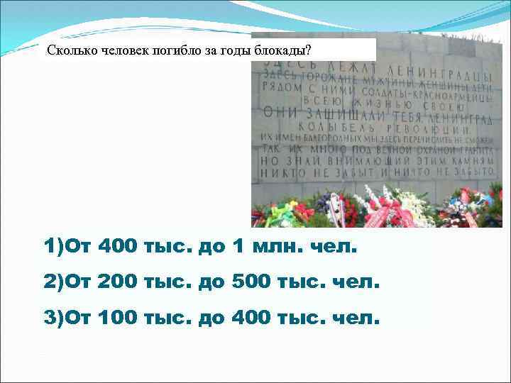 Сколько человек погибло за годы блокады? 1)От 400 тыс. до 1 млн. чел. 2)От