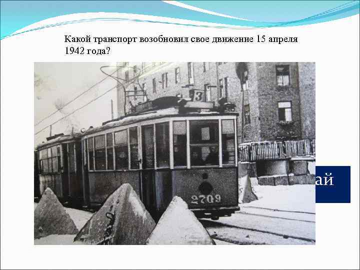 Какой транспорт возобновил свое движение 15 апреля 1942 года? • Трамвай 