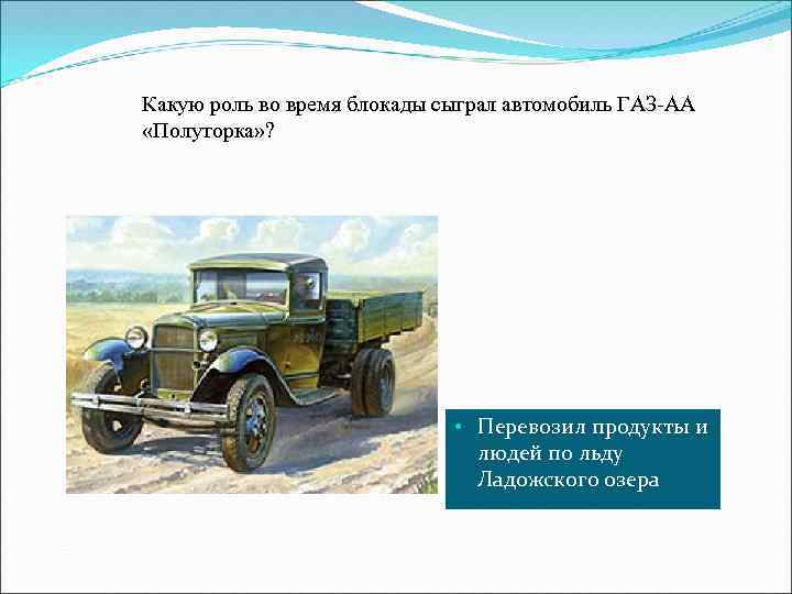 Какую роль во время блокады сыграл автомобиль ГАЗ-АА «Полуторка» ? • Перевозил продукты и
