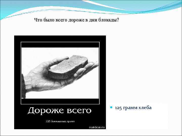 Что было всего дороже в дни блокады? 125 грамм хлеба 