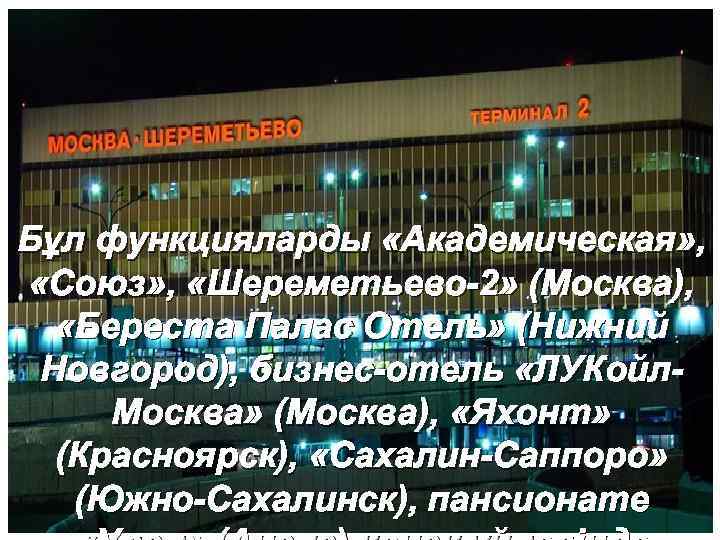 Бұл функцияларды «Академическая» , «Союз» , «Шереметьево-2» (Москва), «Береста Палас Отель» (Нижний Новгород), бизнес-отель