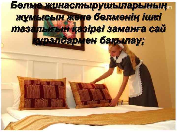 Бөлме жинастырушыларының жұмысын және бөлменің ішкі тазалығын қазіргі заманға сай құралдармен бақылау; 