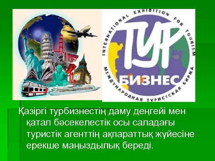 Қазіргі турбизнестің даму деңгейі мен қатал бәсекелестік осы саладағы туристік агенттің ақпараттық жүйесіне ерекше