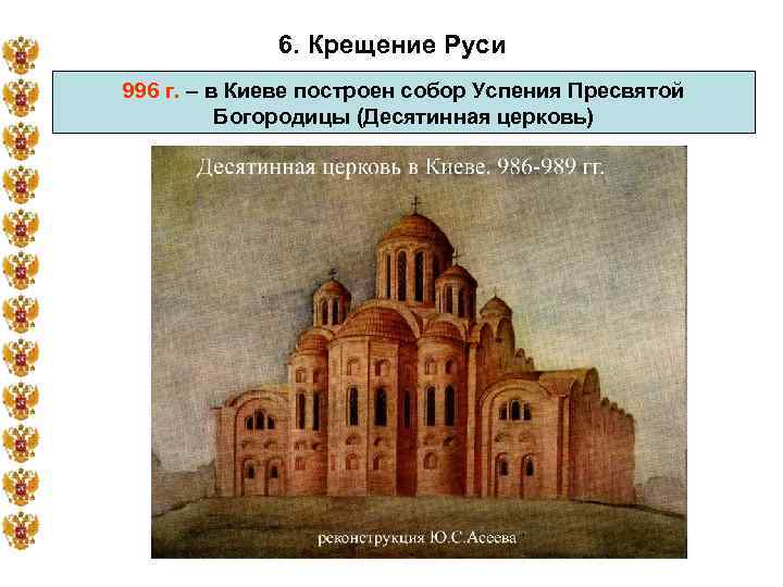 6. Крещение Руси 996 г. – в Киеве построен собор Успения Пресвятой Богородицы (Десятинная