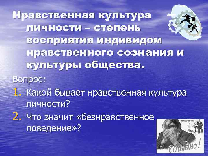 Нравственная культура личности – степень восприятия индивидом нравственного сознания и культуры общества. Вопрос: 1.