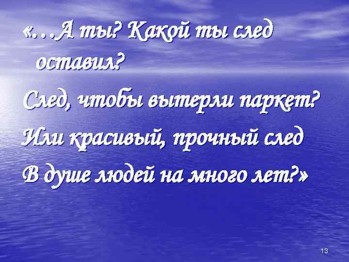  «…А ты? Какой ты след оставил? След, чтобы вытерли паркет? Или красивый, прочный