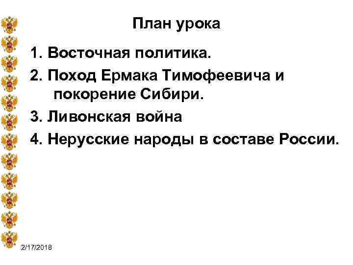 План урока 1. Восточная политика. 2. Поход Ермака Тимофеевича и покорение Сибири. 3. Ливонская