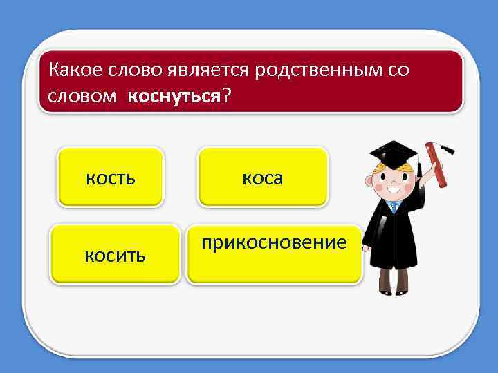 Какое слово является родственным со словом коснуться? кость косить коса прикосновение 