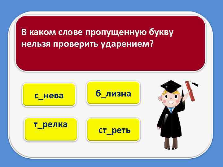 В каком слове пропущенную букву нельзя проверить ударением? с_нева т_релка б_лизна ст_реть 