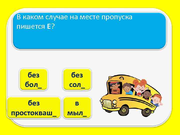 В каком случае на месте пропуска пишется Е? без бол_ без сол_ без простокваш_