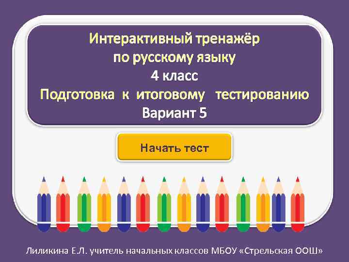 Начать тест Лиликина Е. Л. учитель начальных классов МБОУ «Стрельская ООШ» 