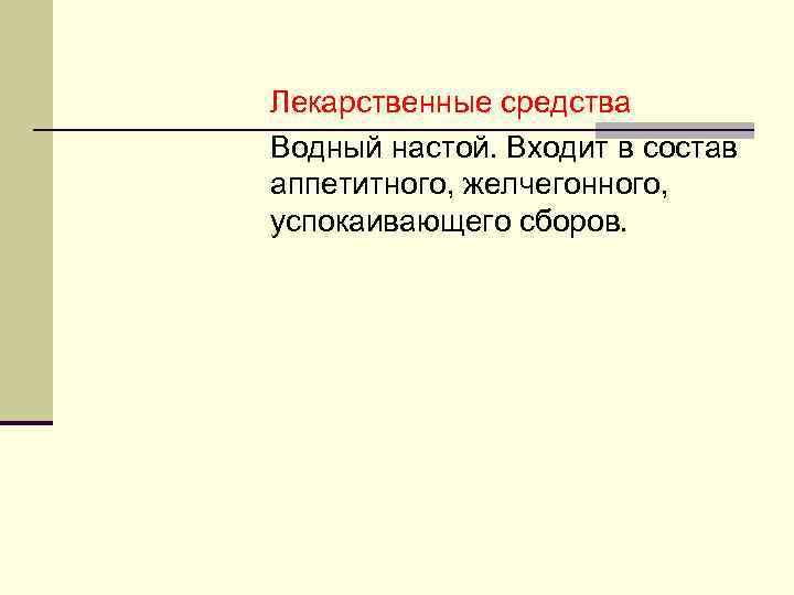 Лекарственные средства Водный настой. Входит в состав аппетитного, желчегонного, успокаивающего сборов. 