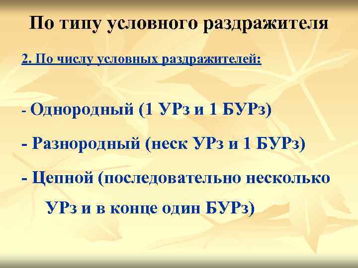 По типу условного раздражителя 2. По числу условных раздражителей: - Однородный (1 УРз и