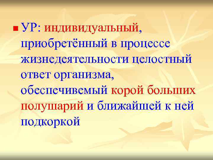 n УР: индивидуальный, приобретённый в процессе жизнедеятельности целостный ответ организма, обеспечивемый корой больших полушарий