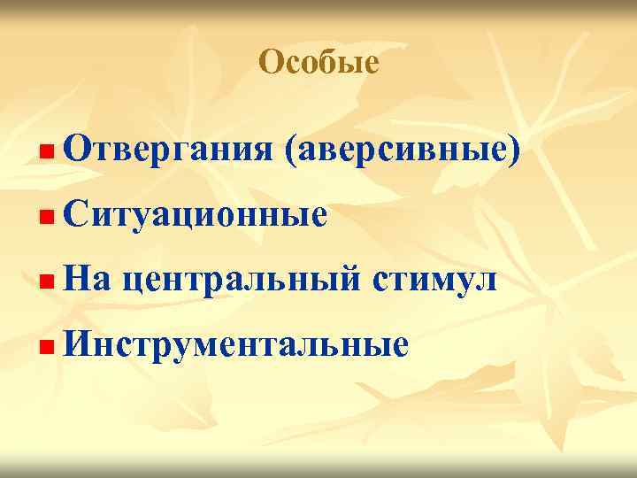 Особые n Отвергания (аверсивные) n Ситуационные n На центральный стимул n Инструментальные 