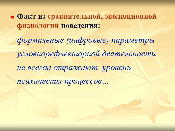 n Факт из сравнительной, эволюционной физиологии поведения: формальные (цифровые) параметры условнорефлекторной деятельности не всегда