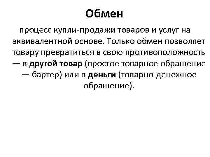 Обмен процесс купли-продажи товаров и услуг на эквивалентной основе. Только обмен позволяет товару превратиться