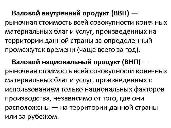 Конечных товаров и услуг произведенных. Валовый внутренний продукт (ВВП)- это совокупность всех. ВВП представляет собой сумму рыночной стоимости. Валовой национальный продукт это совокупная рыночная стоимость. ВВП это совокупность всех благ произведенных.