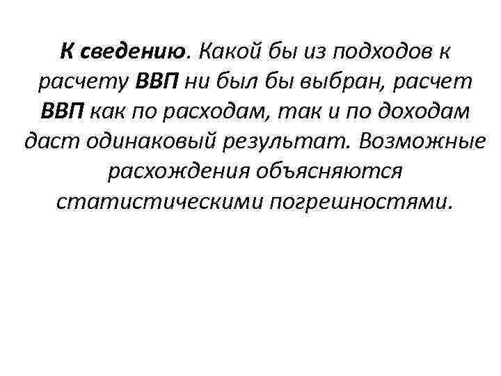 К сведению. Какой бы из подходов к расчету ВВП ни был бы выбран, расчет