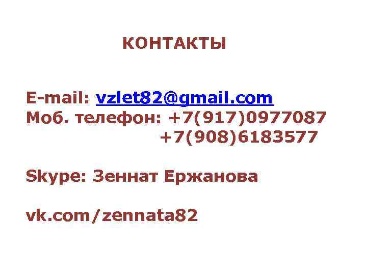 КОНТАКТЫ E-mail: vzlet 82@gmail. com Моб. телефон: +7(917)0977087 +7(908)6183577 Skype: Зеннат Ержанова vk. com/zennata