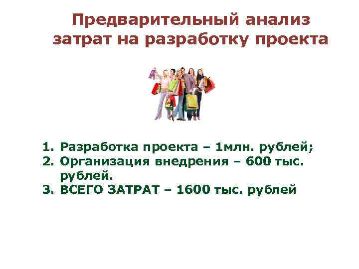 Предварительный анализ затрат на разработку проекта 1. Разработка проекта – 1 млн. рублей; 2.