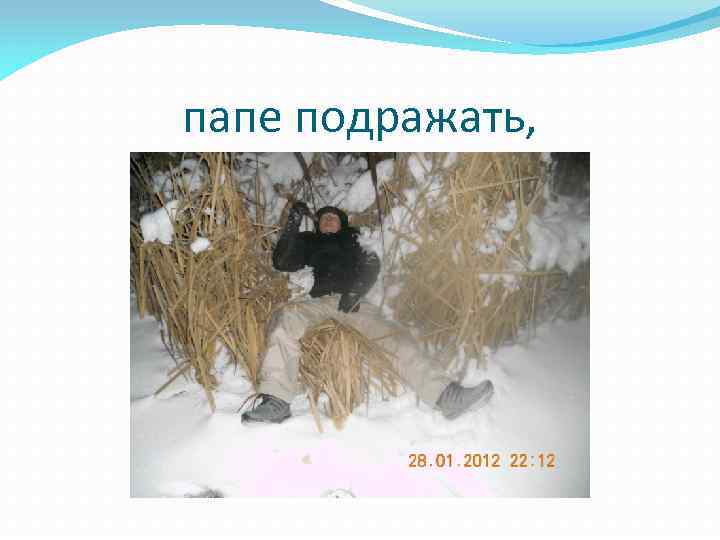 папе подражать, 