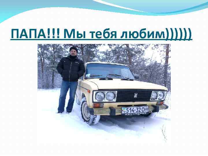 ПАПА!!! Мы тебя любим)))))) 