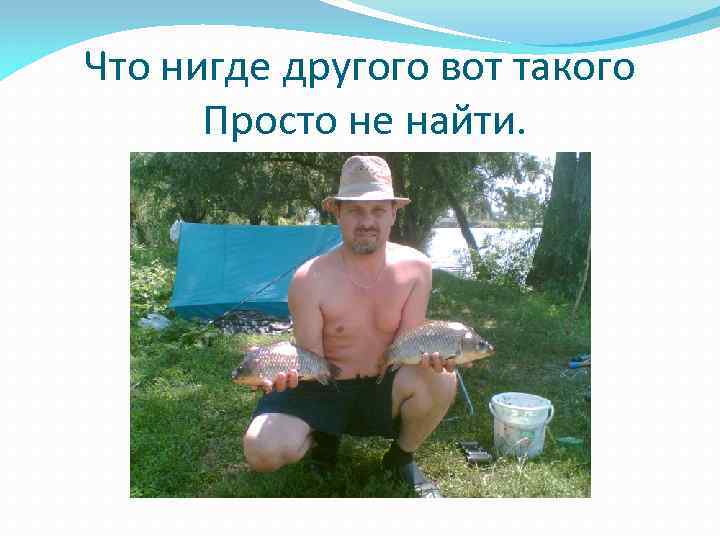 Что нигде другого вот такого Просто не найти. 