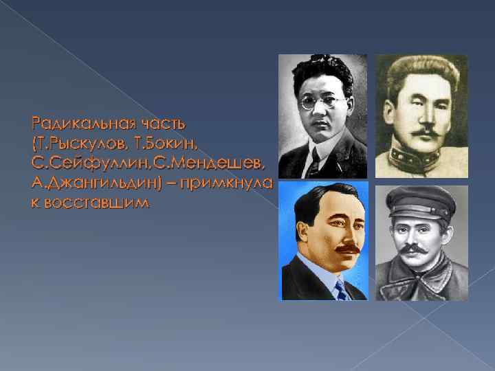 Радикальная часть (Т. Рыскулов, Т. Бокин, С. Сейфуллин, С. Мендешев, А. Джангильдин) – примкнула
