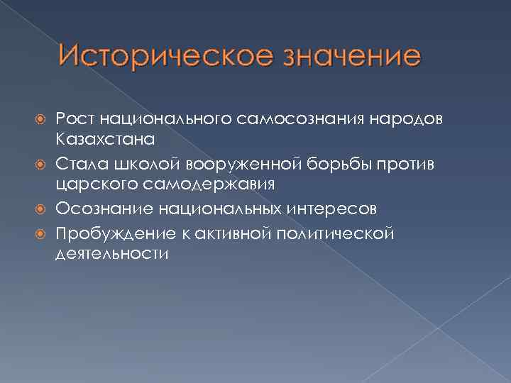 Историческое значение Рост национального самосознания народов Казахстана Стала школой вооруженной борьбы против царского самодержавия