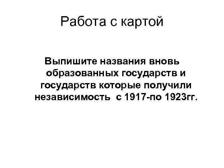 Работа с картой Выпишите названия вновь образованных государств и государств которые получили независимость с