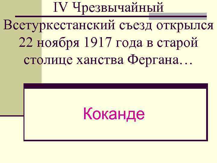 IV Чрезвычайный Всетуркестанский съезд открылся 22 ноября 1917 года в старой столице ханства Фергана…