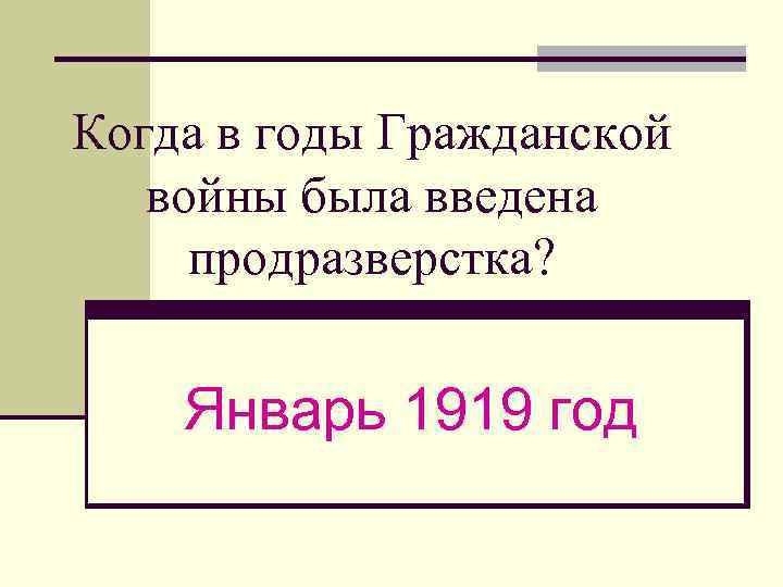 Когда в годы Гражданской войны была введена продразверстка? Январь 1919 год 