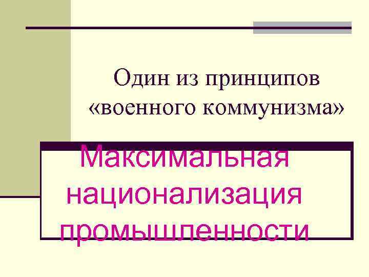 Один из принципов «военного коммунизма» Максимальная национализация промышленности 