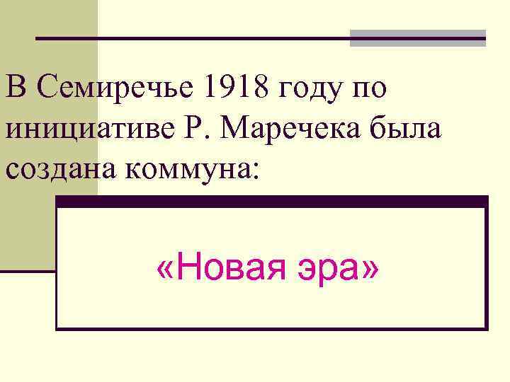 В Семиречье 1918 году по инициативе Р. Маречека была создана коммуна: «Новая эра» 