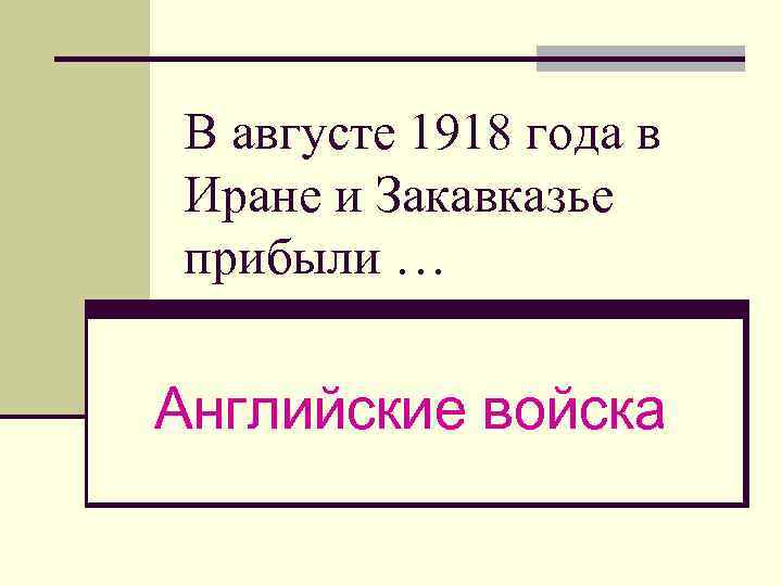 В августе 1918 года в Иране и Закавказье прибыли … Английские войска 