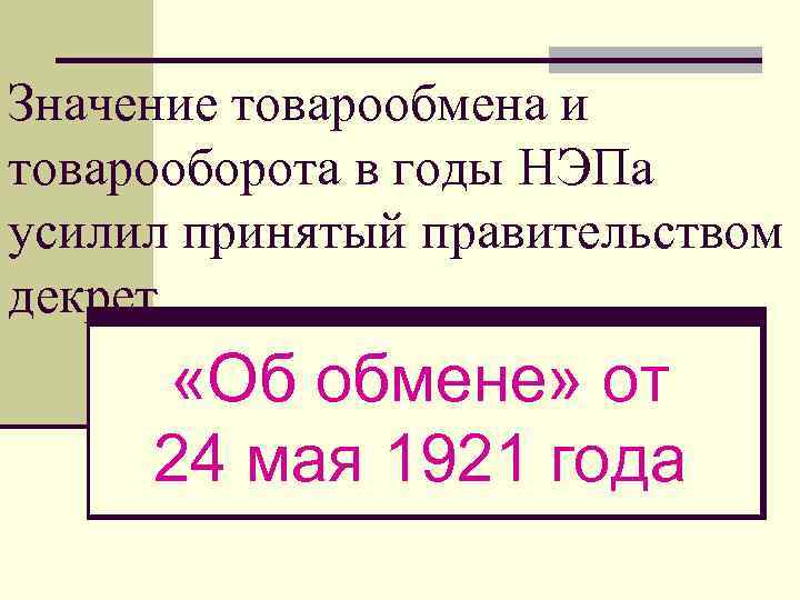 Значение товарообмена и товарооборота в годы НЭПа усилил принятый правительством декрет «Об обмене» от