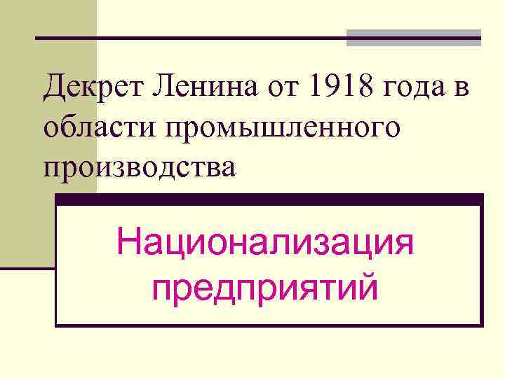 Декрет Ленина от 1918 года в области промышленного производства Национализация предприятий 