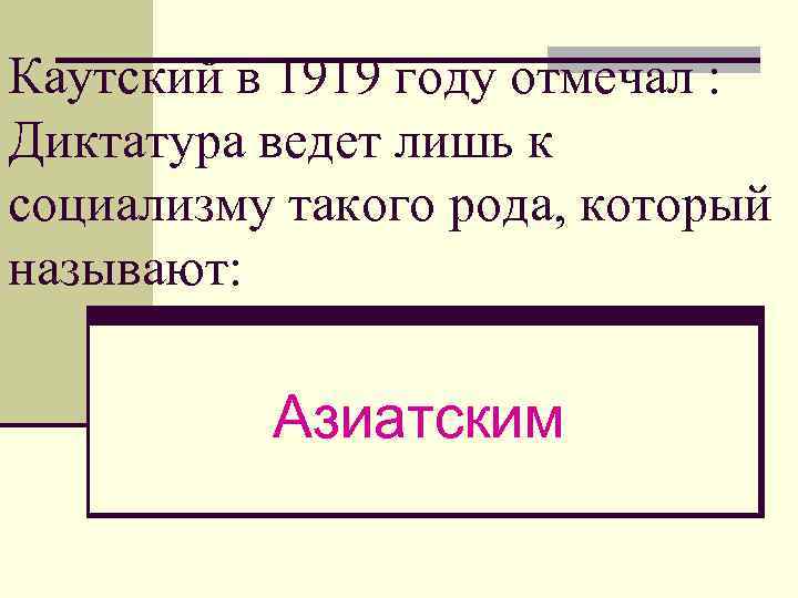 Каутский в 1919 году отмечал : Диктатура ведет лишь к социализму такого рода, который