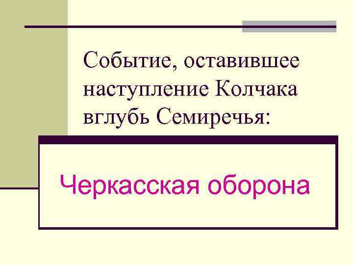 Событие, оставившее наступление Колчака вглубь Семиречья: Черкасская оборона 
