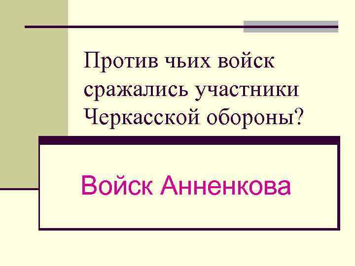 Против чьих войск сражались участники Черкасской обороны? Войск Анненкова 