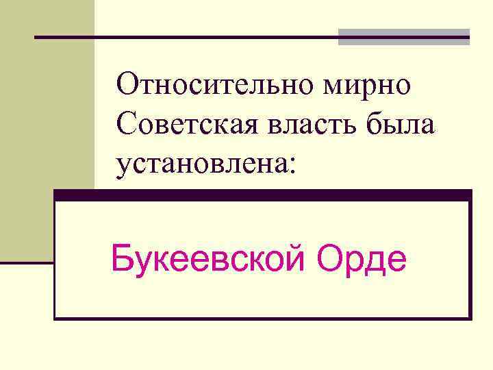 Относительно мирно Советская власть была установлена: Букеевской Орде 