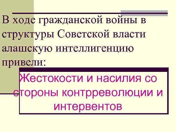 В ходе гражданской войны в структуры Советской власти алашскую интеллигенцию привели: Жестокости и насилия