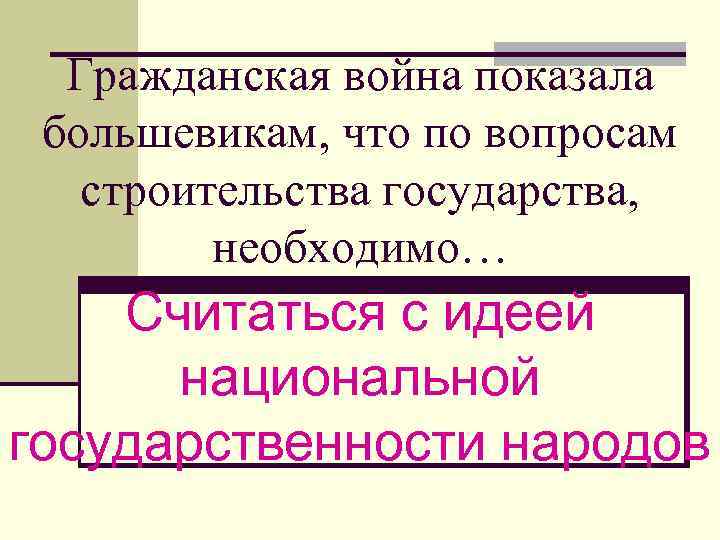 Гражданская война показала большевикам, что по вопросам строительства государства, необходимо… Считаться с идеей национальной