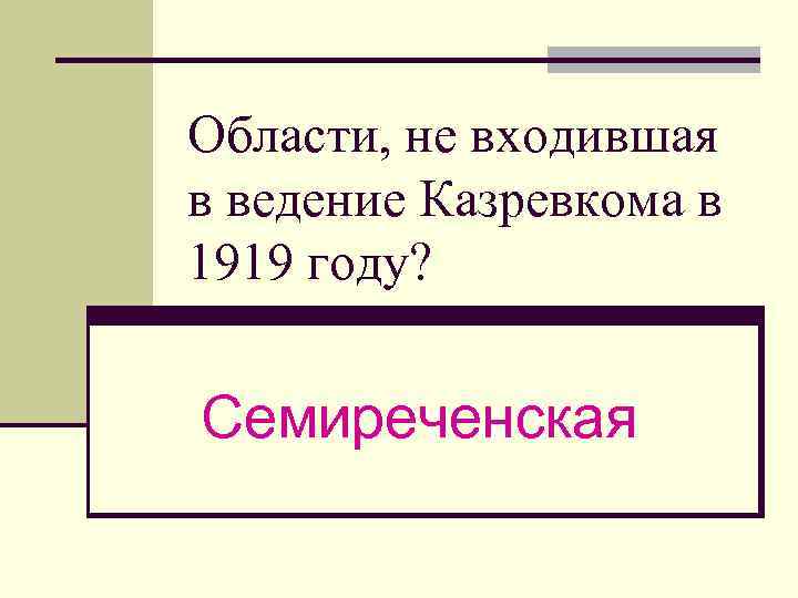 Области, не входившая в ведение Казревкома в 1919 году? Семиреченская 