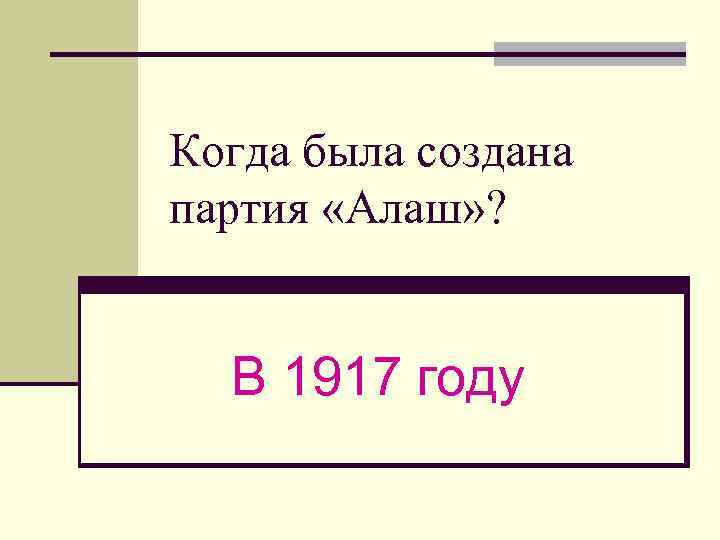 Когда была создана партия «Алаш» ? В 1917 году 