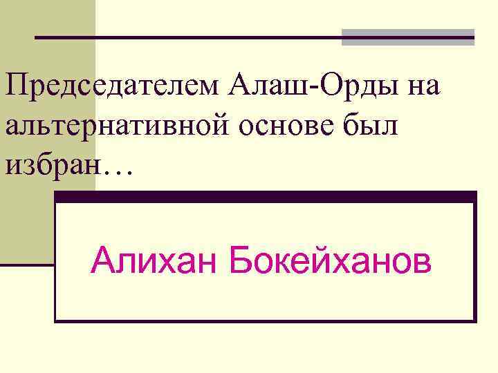Председателем Алаш-Орды на альтернативной основе был избран… Алихан Бокейханов 