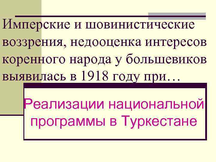 Имперские и шовинистические воззрения, недооценка интересов коренного народа у большевиков выявилась в 1918 году