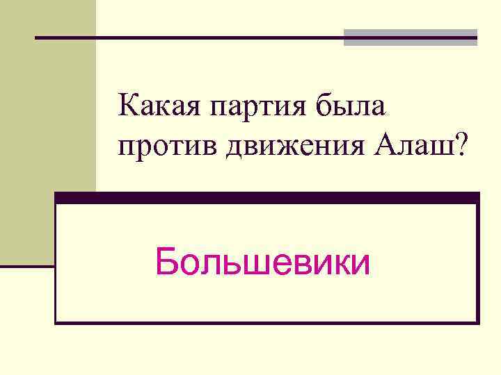 Какая партия была против движения Алаш? Большевики 