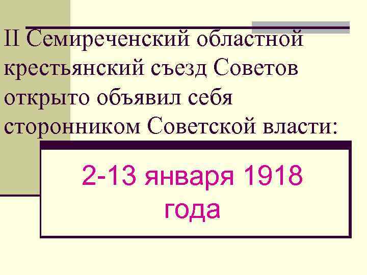 II Семиреченский областной крестьянский съезд Советов открыто объявил себя сторонником Советской власти: 2 -13